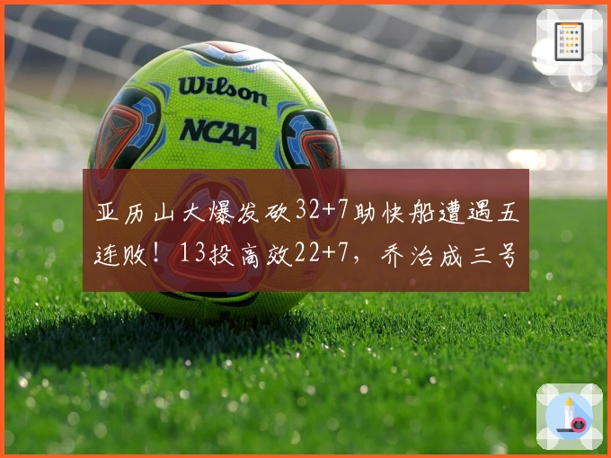 亚历山大爆发砍32+7助快船遭遇五连败！13投高效22+7，乔治成三号人物