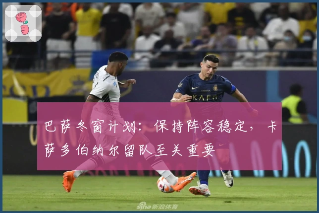 巴萨冬窗计划：保持阵容稳定，卡萨多伯纳尔留队至关重要