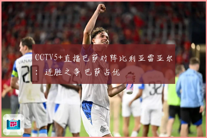 CCTV5+直播巴萨对阵比利亚雷亚尔：连胜之争 巴萨占优