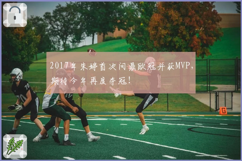 2017年朱婷首次问鼎欧冠并获MVP，期待今年再度夺冠！