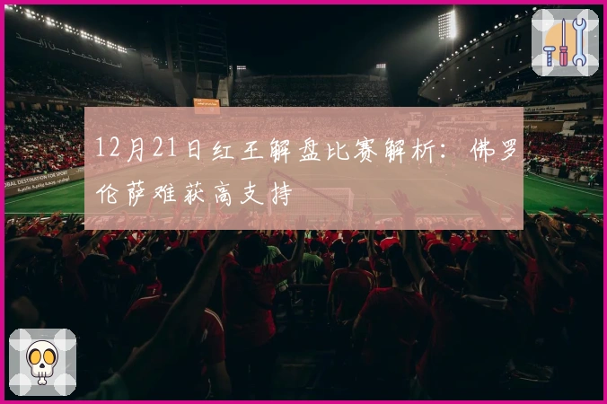 12月21日红王解盘比赛解析：佛罗伦萨难获高支持
